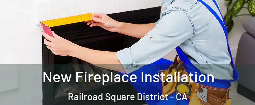 New Fireplace Installation Railroad Square District - CA